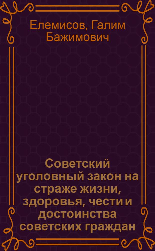 Советский уголовный закон на страже жизни, здоровья, чести и достоинства советских граждан