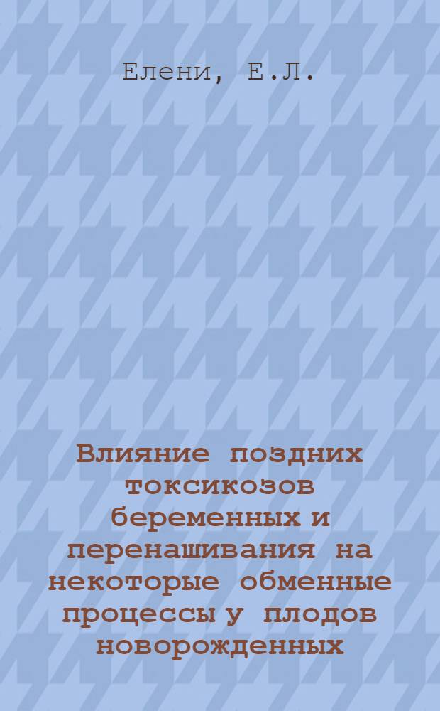 Влияние поздних токсикозов беременных и перенашивания на некоторые обменные процессы у плодов новорожденных : Автореф. дис. на соискание учен. степени канд. мед. наук : (750)