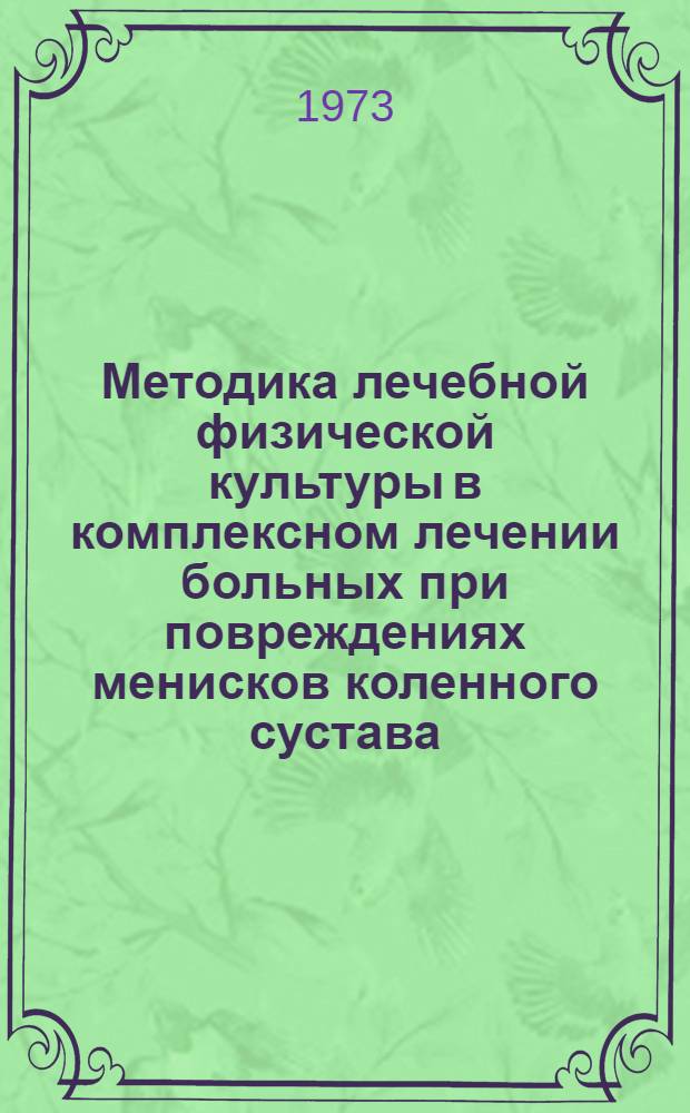 Методика лечебной физической культуры в комплексном лечении больных при повреждениях менисков коленного сустава : (Учеб. пособие для студентов и методистов лечебной физкультуры)