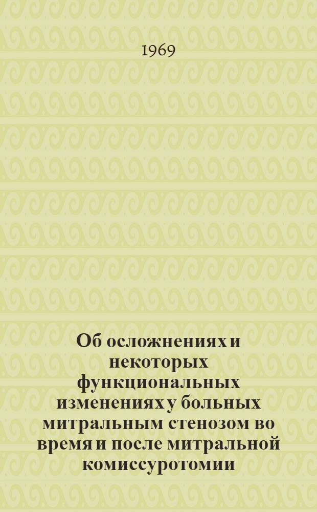 Об осложнениях и некоторых функциональных изменениях у больных митральным стенозом во время и после митральной комиссуротомии : Автореф. дис. на соискание учен. степени д-ра мед. наук : (777)
