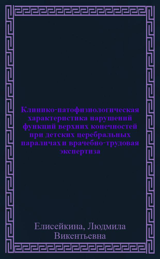 Клинико-патофизиологическая характеристика нарушений функций верхних конечностей при детских церебральных параличах и врачебно-трудовая экспертиза : Автореф. дис. на соиск. учен. степени канд. мед. наук : (14.00.13)