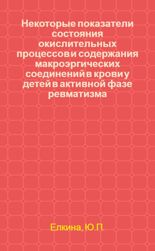 Некоторые показатели состояния окислительных процессов и содержания макроэргических соединений в крови у детей в активной фазе ревматизма : Автореф. дис. на соискание учен. степени канд. мед. наук : (758)