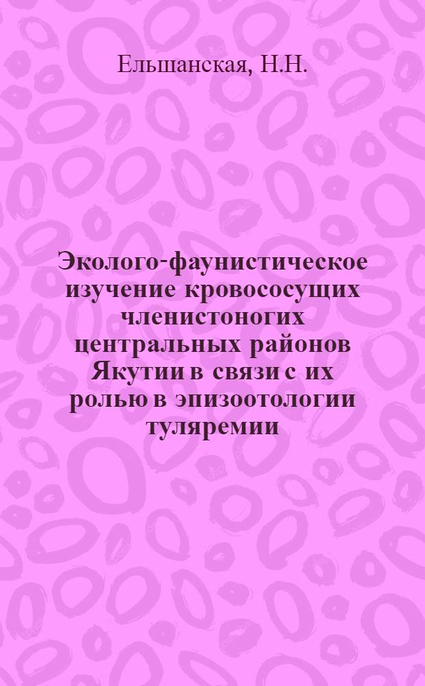 Эколого-фаунистическое изучение кровососущих членистоногих центральных районов Якутии в связи с их ролью в эпизоотологии туляремии : Автореф. дис. на соискание учен. степени канд. биол. наук : (097)