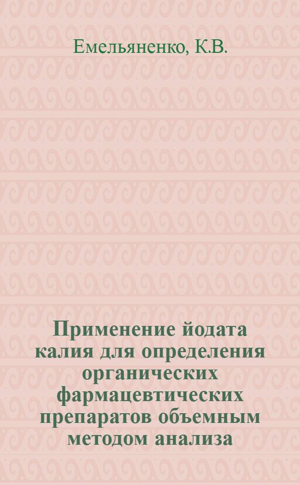 Применение йодата калия для определения органических фармацевтических препаратов объемным методом анализа : Автореф. дис. на соиск. учен. степени канд. фармац. наук : (792)