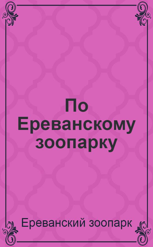 По Ереванскому зоопарку : Справочник-путеводитель