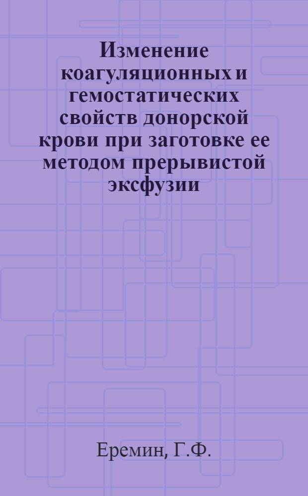 Изменение коагуляционных и гемостатических свойств донорской крови при заготовке ее методом прерывистой эксфузии : Автореф. дис. на соискание учен. степени канд. мед. наук : (754)