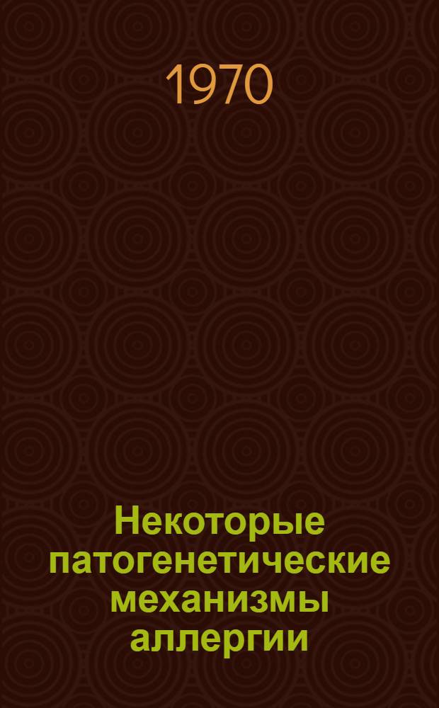 Некоторые патогенетические механизмы аллергии : Актовая речь на заседании Объедин. учен. совета ин-та 19 июня 1970 г., посвящ. 50-летию ТАССР