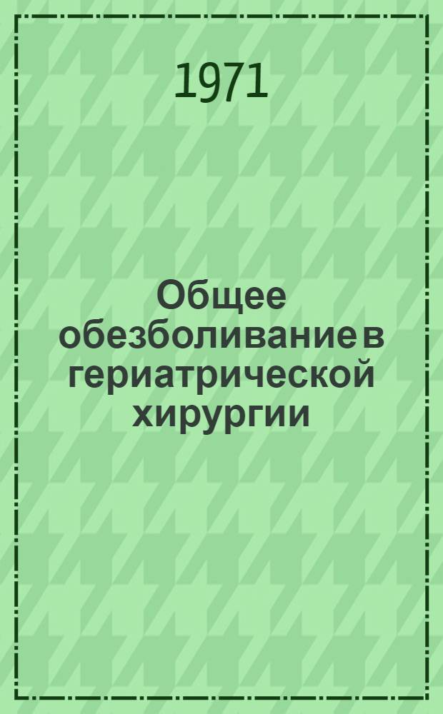 Общее обезболивание в гериатрической хирургии : Автореф. дис. на соискание учен. степени д-ра мед. наук : (777)