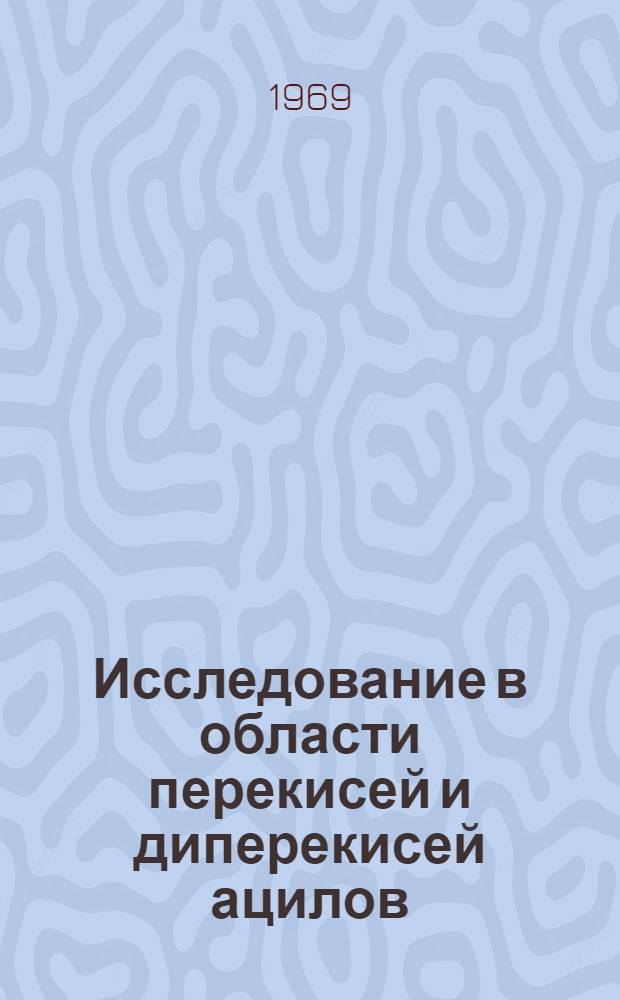Исследование в области перекисей и диперекисей ацилов : Автореф. дис. на соискание учен. степени канд. хим. наук : (073)
