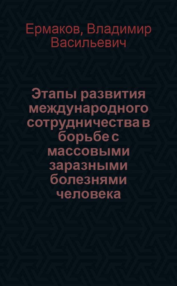 Этапы развития международного сотрудничества в борьбе с массовыми заразными болезнями человека : Автореферат дис. на соискание учен. степени канд. мед. наук : (780)