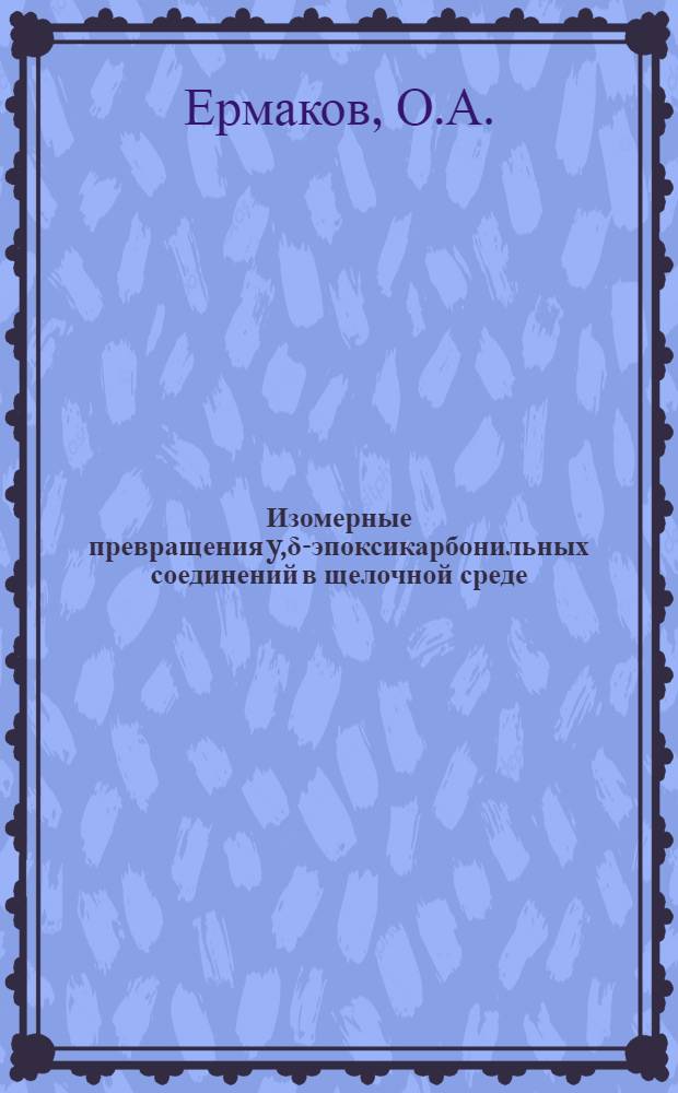 Изомерные превращения y,δ-эпоксикарбонильных соединений в щелочной среде : Автореф. дис. на соискание учен. степени канд. хим. наук : (072)