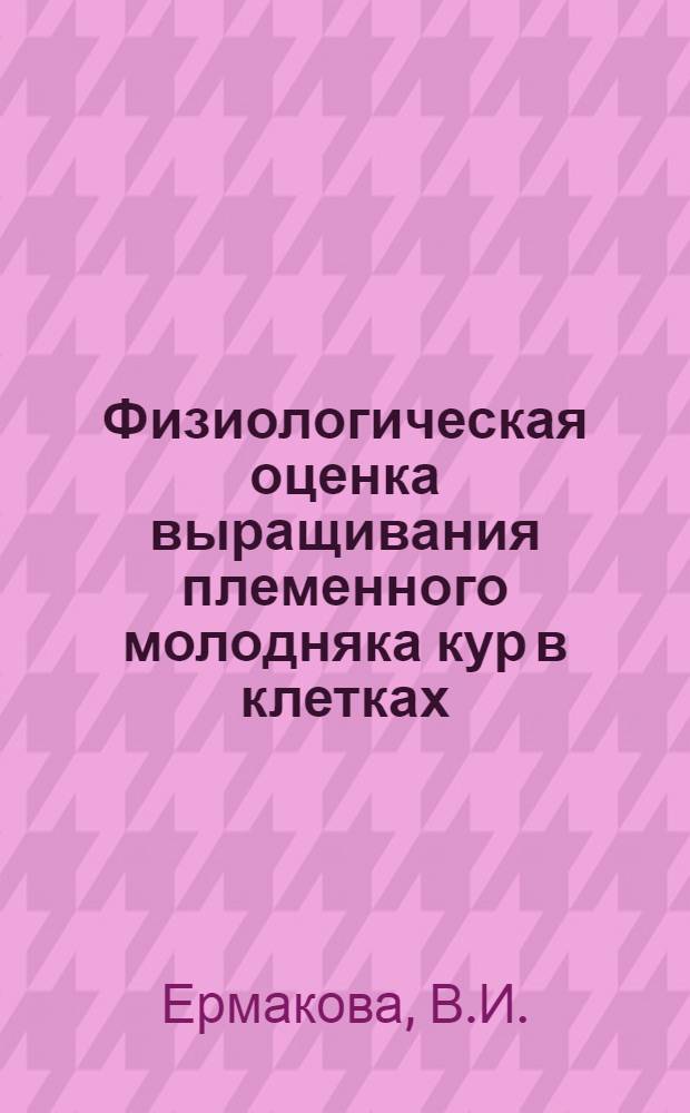 Физиологическая оценка выращивания племенного молодняка кур в клетках : Автореф. дис. на соискание учен. степени канд. биол. наук : (102)