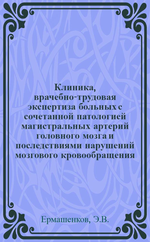 Клиника, врачебно-трудовая экспертиза больных с сочетанной патологией магистральных артерий головного мозга и последствиями нарушений мозгового кровообращения : Автореф. дис. на соискание учен. степени канд. мед. наук : (762)
