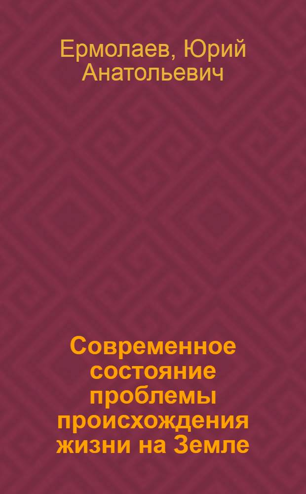 Современное состояние проблемы происхождения жизни на Земле : Лекции для студентов-заочников по курсу "Проблемы соврем. естествознания. Биология"