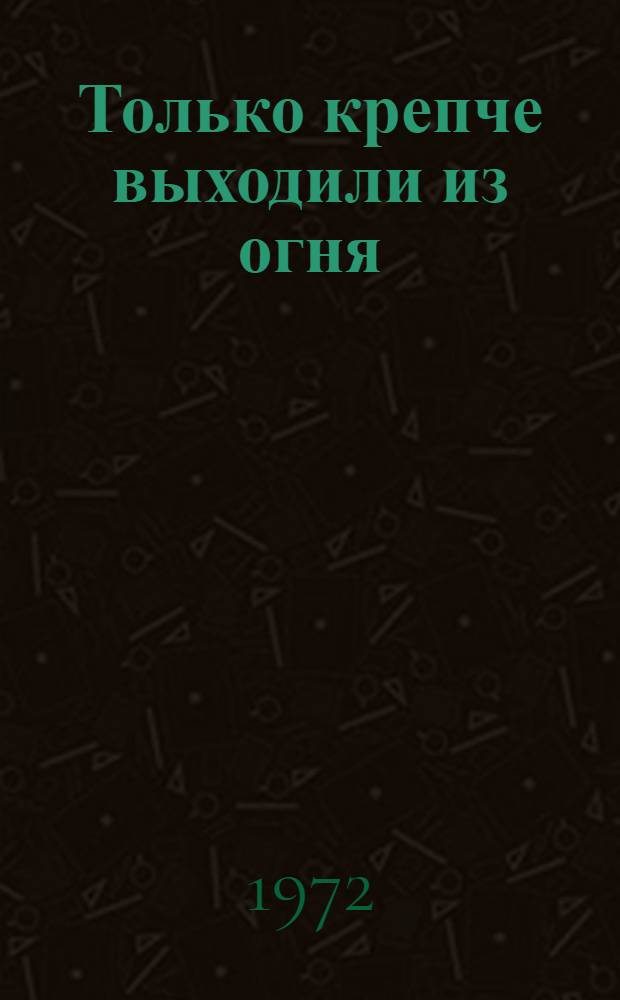 Только крепче выходили из огня