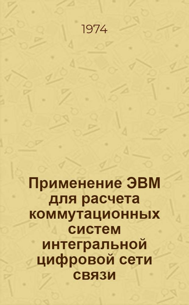 Применение ЭВМ для расчета коммутационных систем интегральной цифровой сети связи : Учеб. пособие