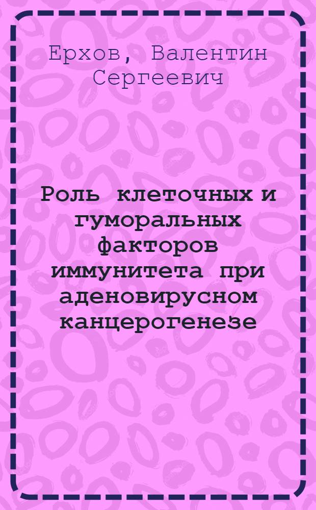 Роль клеточных и гуморальных факторов иммунитета при аденовирусном канцерогенезе : Автореф. дис. на соиск. учен. степени канд. мед. наук : (00.14)
