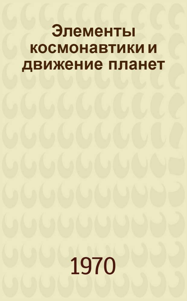 Элементы космонавтики и движение планет : Учеб. пособие-лекция для студентов мех., машиностроит., кораблестроит. специальностей