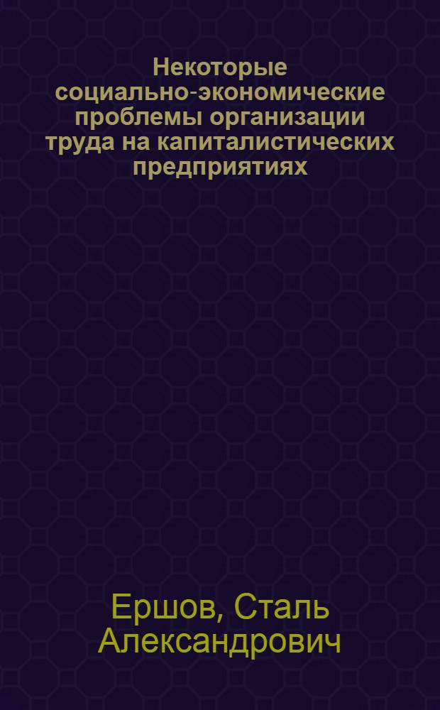 Некоторые социально-экономические проблемы организации труда на капиталистических предприятиях : (На примере электротехн. пром-сти США)