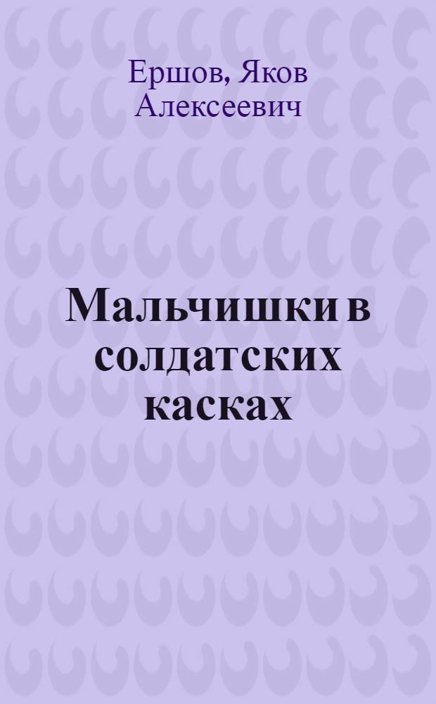 Мальчишки в солдатских касках; Ее звали Ласточкой: Повести / Ил.: Н.Н. Захаржевский