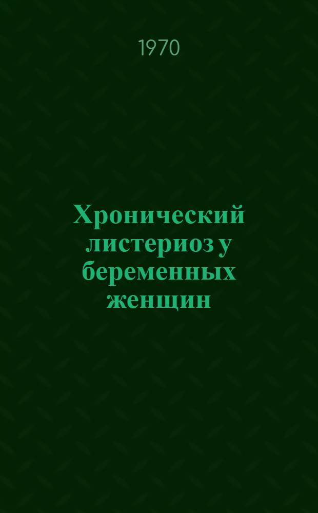 Хронический листериоз у беременных женщин : Автореф. дис. на соискание учен. степени д-ра мед. наук : (750)