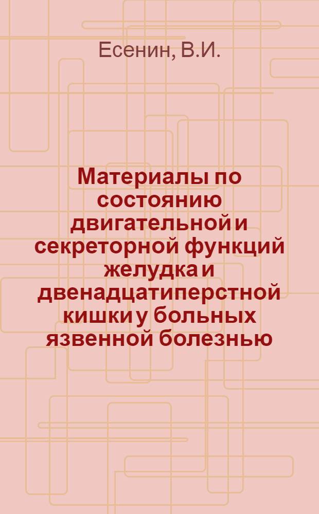 Материалы по состоянию двигательной и секреторной функций желудка и двенадцатиперстной кишки у больных язвенной болезнью : Автореф. дис. на соискание учен. степени канд. мед. наук : (754)