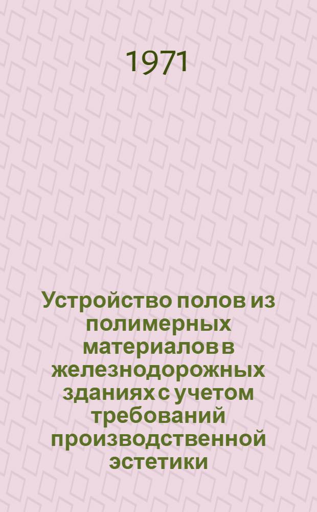 Устройство полов из полимерных материалов в железнодорожных зданиях с учетом требований производственной эстетики : (Учеб. пособие)