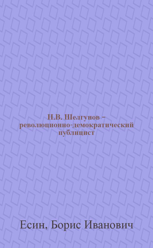 Н.В. Шелгунов - революционно-демократический публицист : Учеб.-метод. пособие по спецкурсу для студентов-заочников фак. и отд-ний журналистики гос. ун-тов