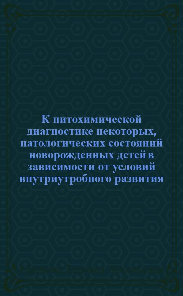 К цитохимической диагностике некоторых, патологических состояний новорожденных детей в зависимости от условий внутриутробного развития : Автореф. дис. на соиск. учен. степени д-ра мед. наук : (758)