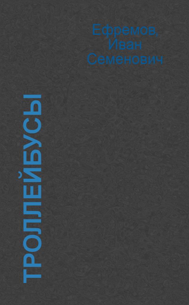 Троллейбусы : (Теория, конструкция и расчет) : Учебник для вузов по специальности "Гор. электр. транспорт"