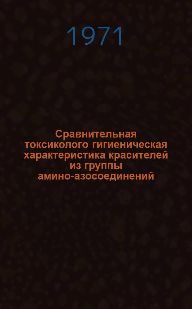 Сравнительная токсиколого-гигиеническая характеристика красителей из группы амино-азосоединений : Автореф. дис. на соискание учен. степени канд. мед. наук : (756)