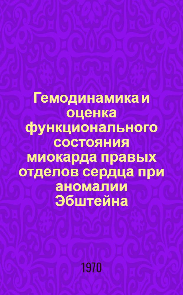 Гемодинамика и оценка функционального состояния миокарда правых отделов сердца при аномалии Эбштейна : Автореф. дис. на соискание учен. степени канд. мед. наук : (14.755)