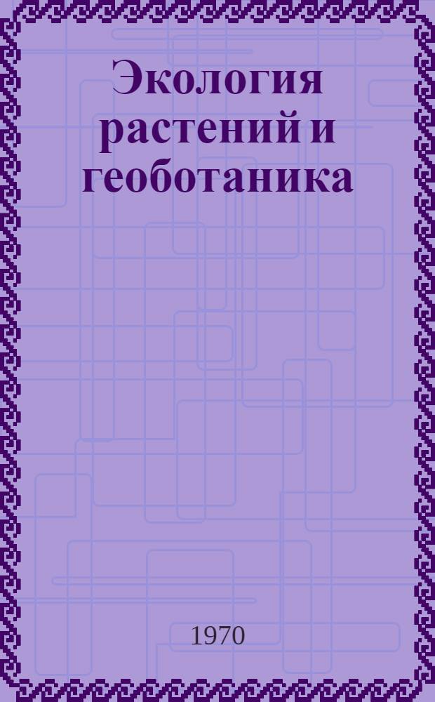 Экология растений и геоботаника : (Материалы отчетной сессии Ин-та экологии растений и животных за 1968 г.)