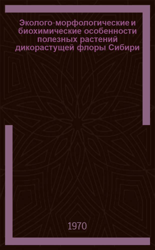 Эколого-морфологические и биохимические особенности полезных растений дикорастущей флоры Сибири : Сборник статей