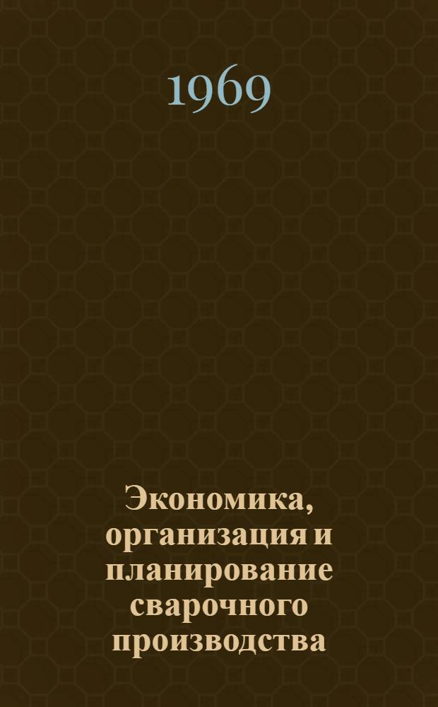 Экономика, организация и планирование сварочного производства : Тезисы докладов к науч.-техн. совещанию. 10-11 июня 1969 г