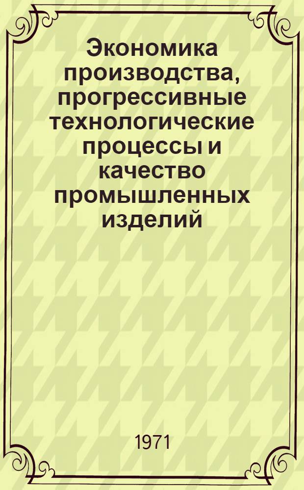 Экономика производства, прогрессивные технологические процессы и качество промышленных изделий : Сборник статей