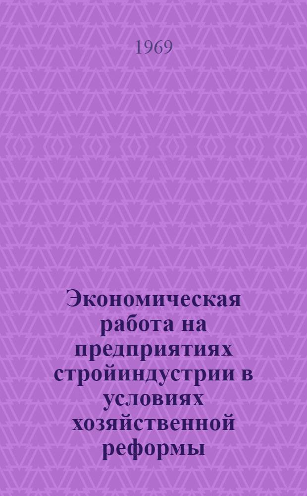 Экономическая работа на предприятиях стройиндустрии в условиях хозяйственной реформы : Обзорная информация
