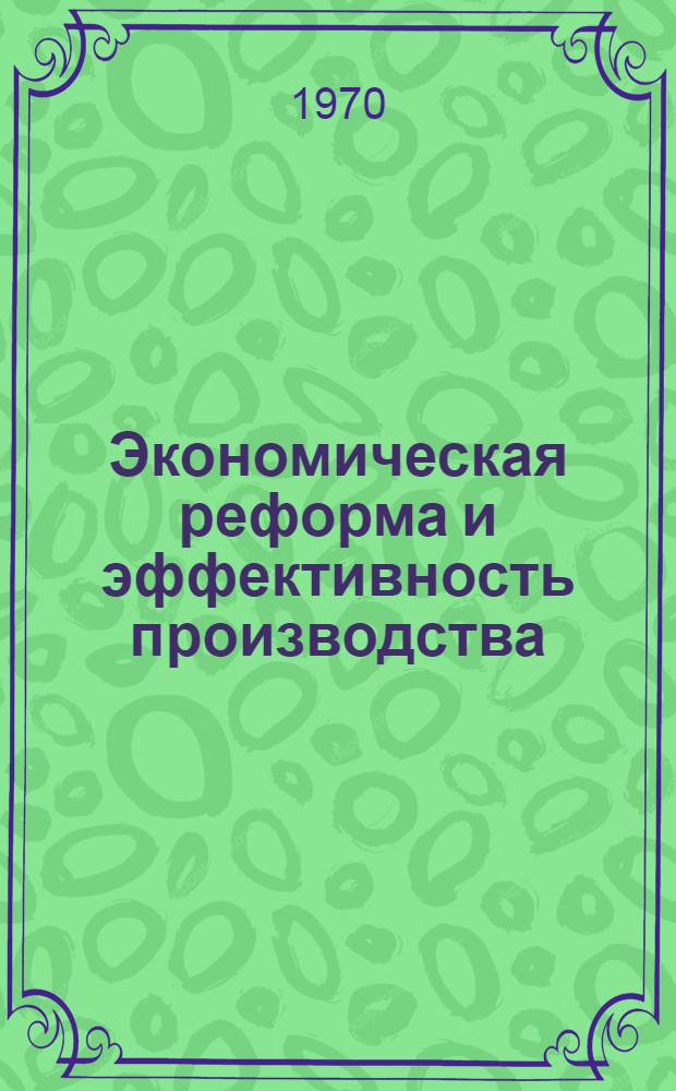 Экономическая реформа и эффективность производства : Сборник статей
