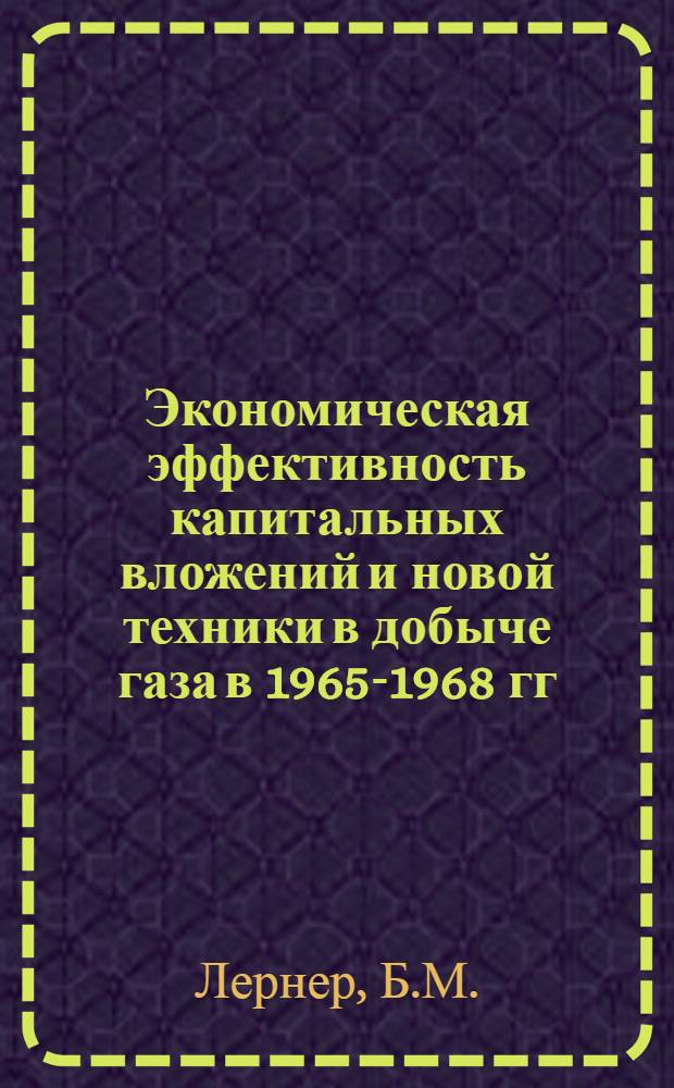 Экономическая эффективность капитальных вложений и новой техники в добыче газа в 1965-1968 гг.