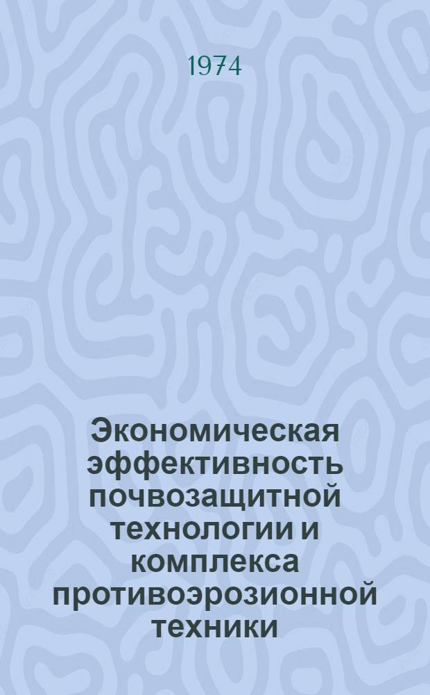 Экономическая эффективность почвозащитной технологии и комплекса противоэрозионной техники : Сборник науч. трудов
