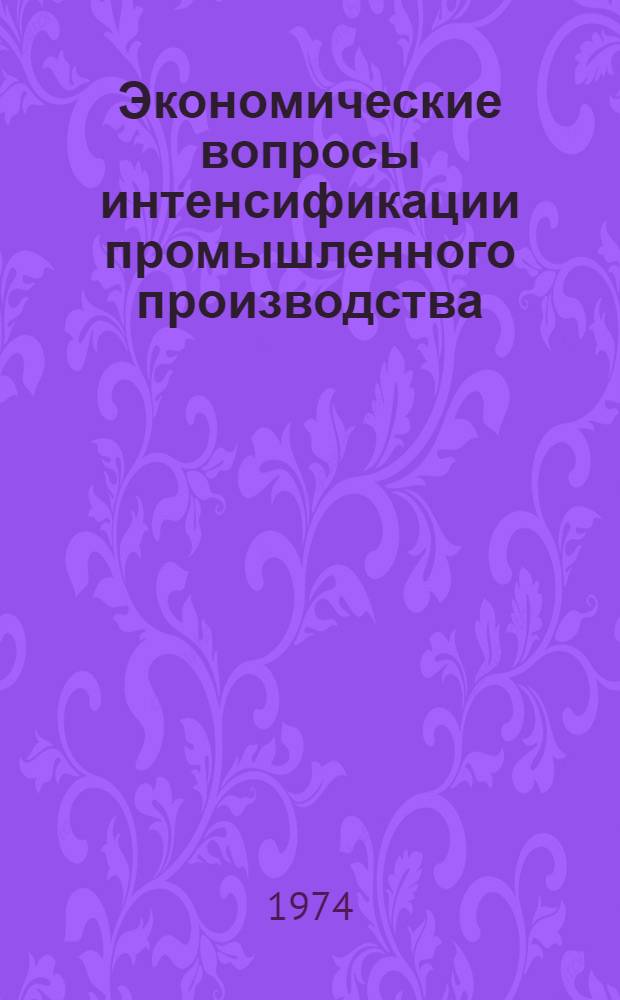 Экономические вопросы интенсификации промышленного производства : Сборник науч. трудов