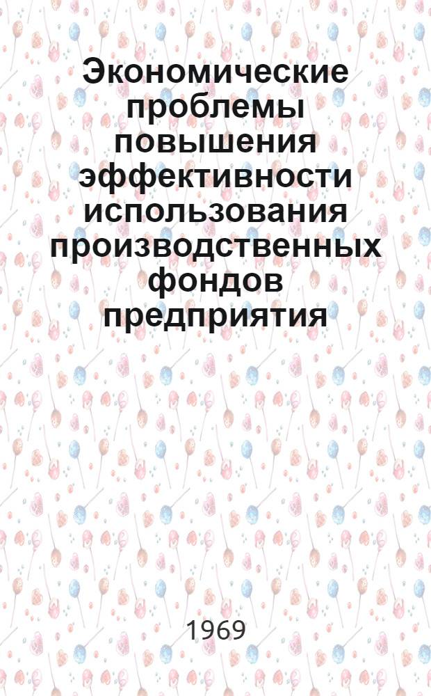 Экономические проблемы повышения эффективности использования производственных фондов предприятия : Материалы гор. науч.-производ. конференции. 3-4 апр. 1969 г
