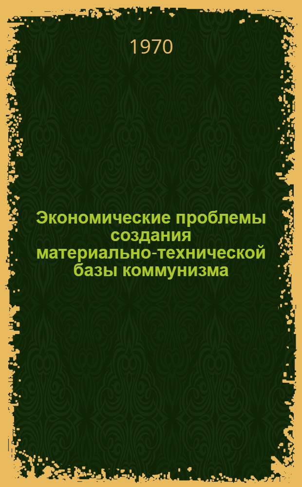 Экономические проблемы создания материально-технической базы коммунизма : Материалы Всесоюз. конференции 2-5 окт. 1967 г