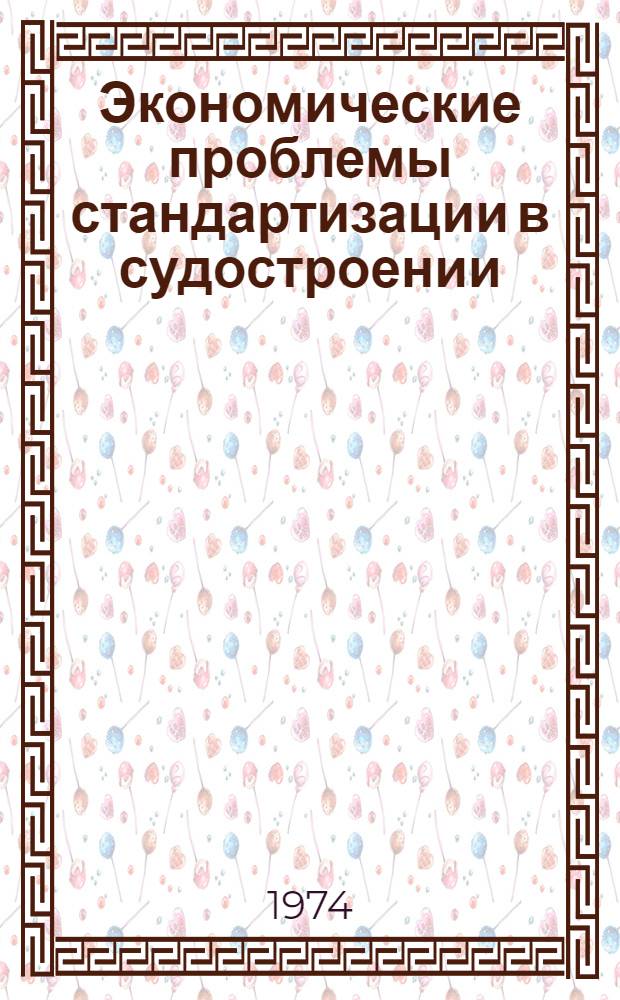 Экономические проблемы стандартизации в судостроении : Тезисы докл. всесоюз. науч.-техн. конф. г. Николаев : 25-27 сент. 1974 г