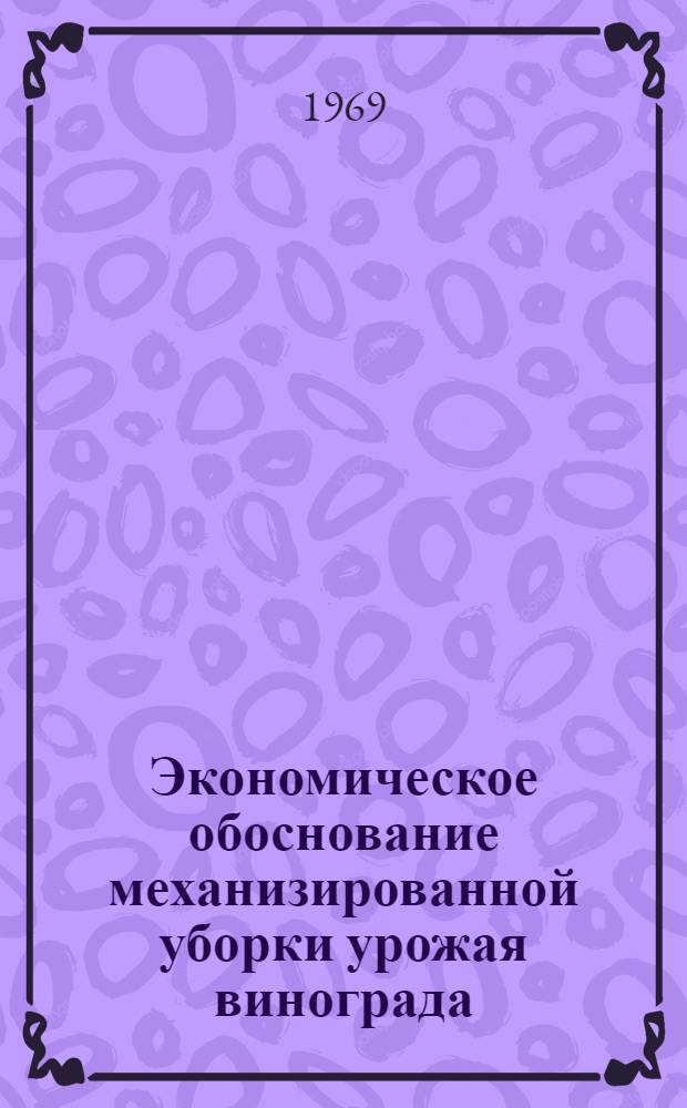 Экономическое обоснование механизированной уборки урожая винограда : (Предварит. сообщение)