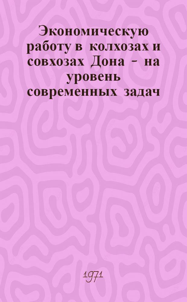 Экономическую работу в колхозах и совхозах Дона - на уровень современных задач : (Материалы науч.-произв. конф.)