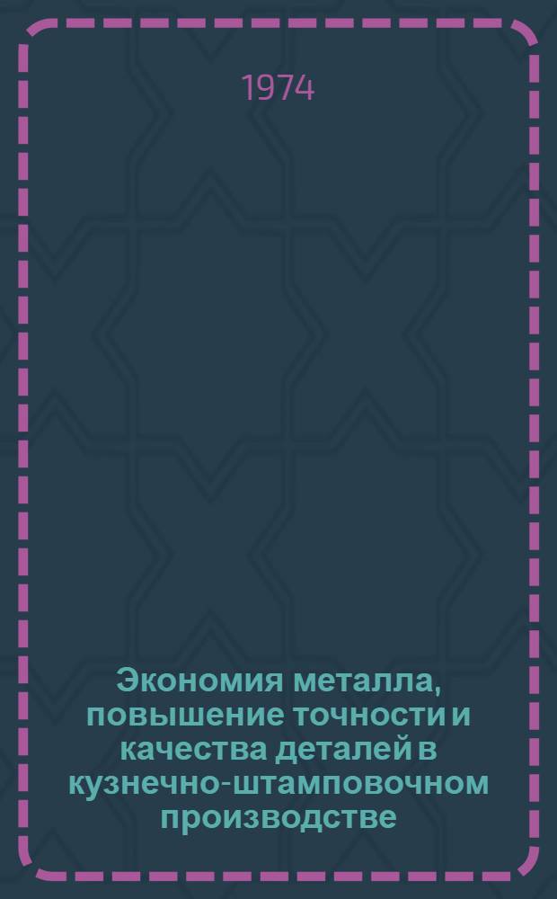 Экономия металла, повышение точности и качества деталей в кузнечно-штамповочном производстве : (Тезисы докл. на обл. науч.-техн. семинаре). 4-6 июня