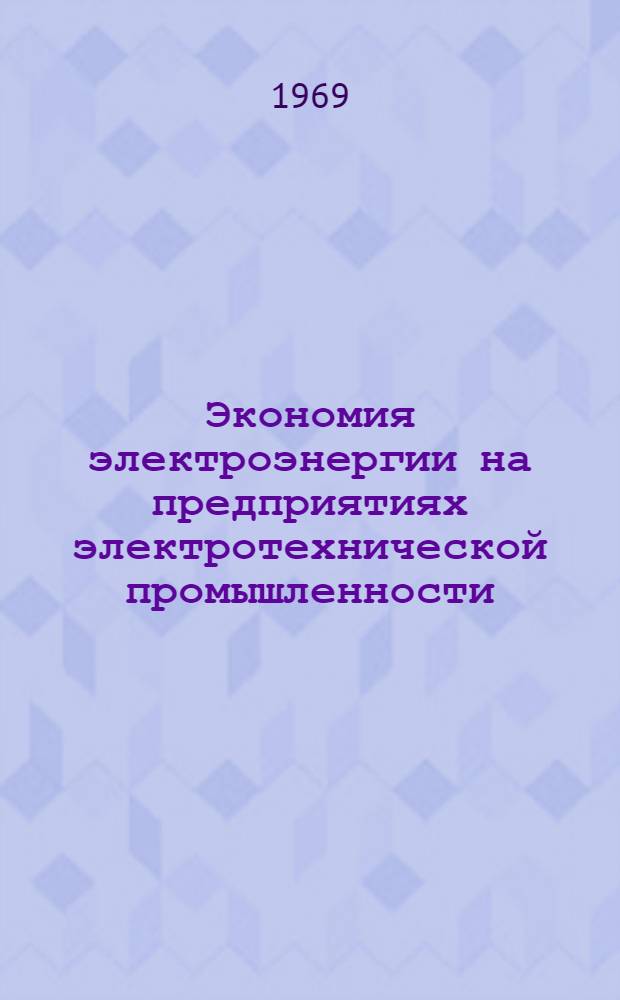 Экономия электроэнергии на предприятиях электротехнической промышленности : Материалы науч.-техн. семинара г. Москва, апр. 1969 г