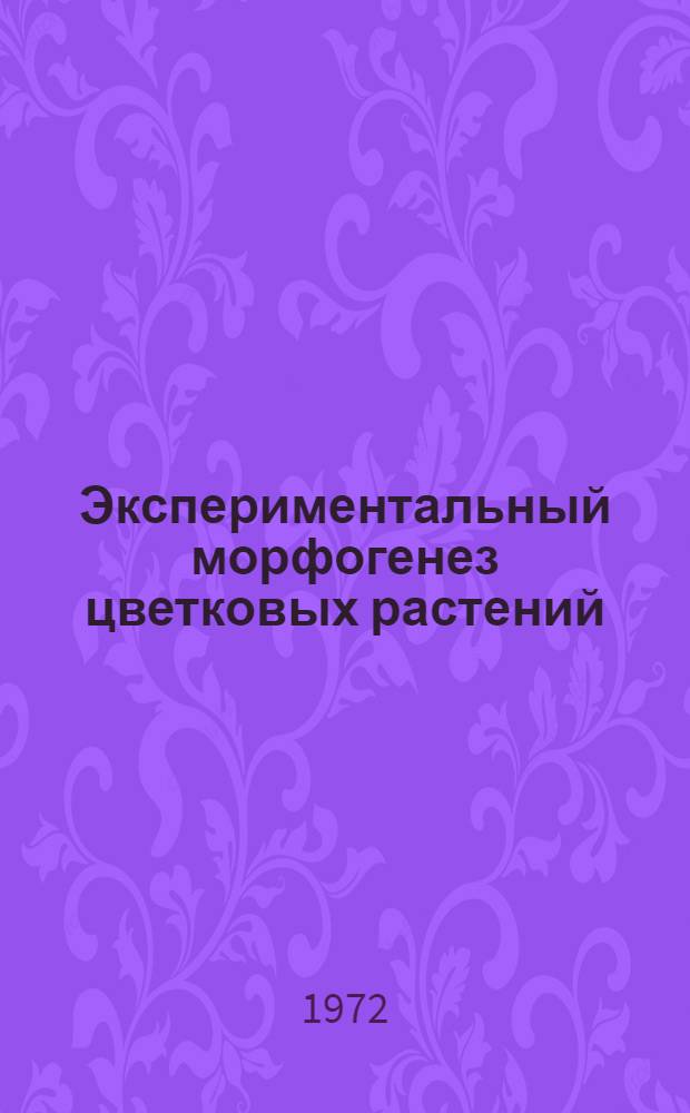 Экспериментальный морфогенез цветковых растений : Опыт исследования различных жизн. форм : Сборник статей