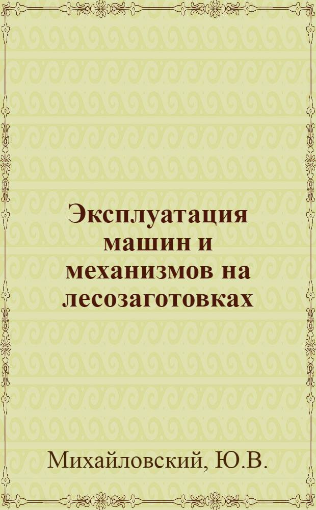 Эксплуатация машин и механизмов на лесозаготовках : Учебник для лесотехн. техникумов